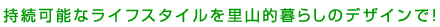 持続可能なライフスタイルを里山的暮らしのデザインで！！