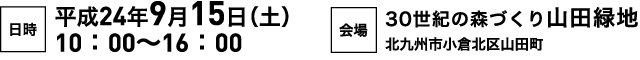 【日時】平成24年9月15日（土）10：00～16：00【会場】30世紀の森づくり山田緑地 北九州小倉北区山田町